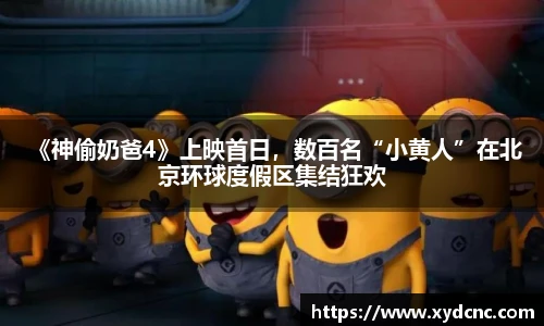 壹号娱乐 《神偷奶爸4》上映首日，数百名“小黄人”在北京环球度假区集结狂欢
