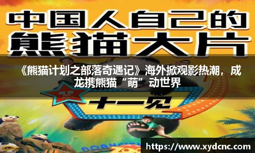 壹号娱乐 《熊猫计划之部落奇遇记》海外掀观影热潮，成龙携熊猫“萌”动世界