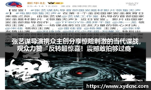 壹号娱乐 张艺谋导演携众主创分享惊险刺激的当代谍战，观众力赞“反转超惊喜！震撼敢拍够过瘾”