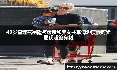 壹号娱乐49岁查理兹塞隆与母亲和养女共享海边度假时光展现超绝身材