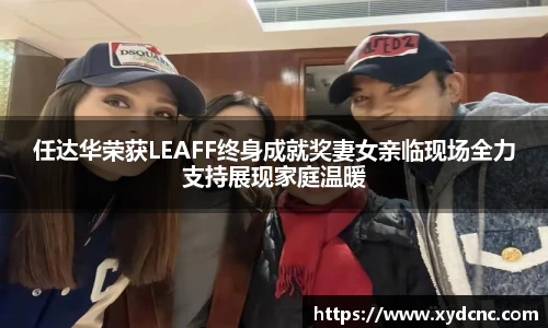 任达华荣获LEAFF终身成就奖妻女亲临现场全力支持展现家庭温暖
