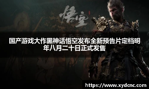 国产游戏大作黑神话悟空发布全新预告片定档明年八月二十日正式发售